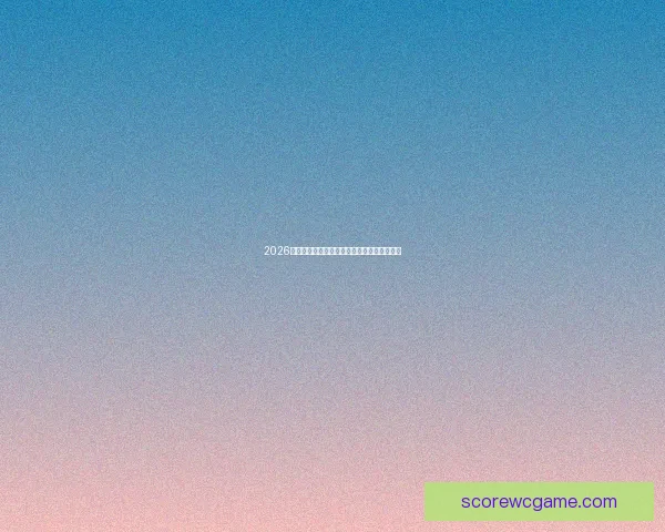 2026年世界杯完整赛程及比赛时间地点全解析指南